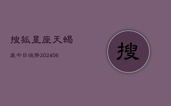 搜狐星座天蝎座今日运势(6月22日)  第1张