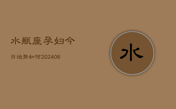水瓶座孕妇今日运势如何(6月22日)  第1张