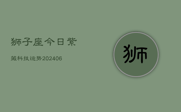 狮子座今日紫薇科技运势(6月22日)  第1张