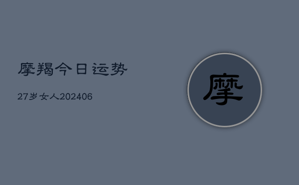摩羯今日运势27岁女人(6月22日)  第1张