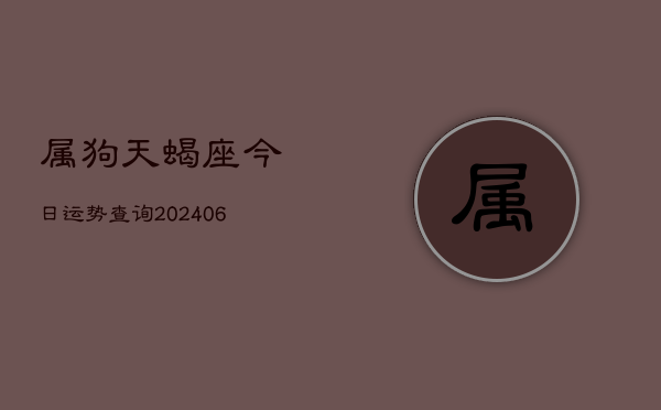 属狗天蝎座今日运势查询(6月22日)  第1张