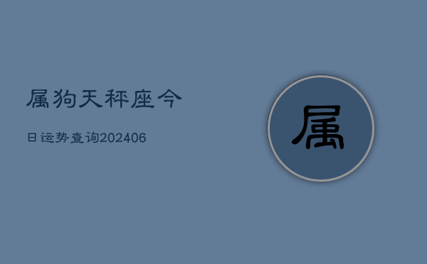 属狗天秤座今日运势查询(6月22日)  第1张