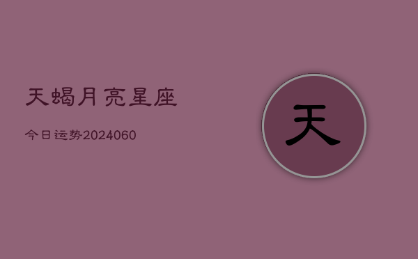 天蝎月亮星座今日运势(6月22日)  第1张