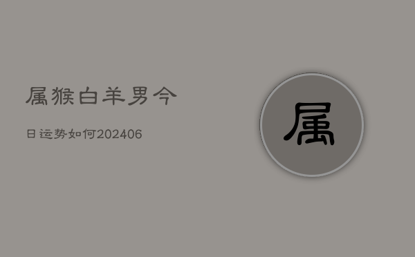 属猴白羊男今日运势如何(6月22日)  第1张