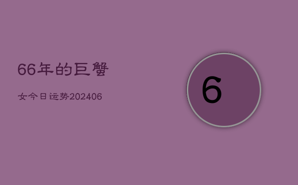 66年的巨蟹女今日运势(6月22日)  第1张