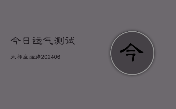 今日运气测试天秤座运势(6月22日)  第1张