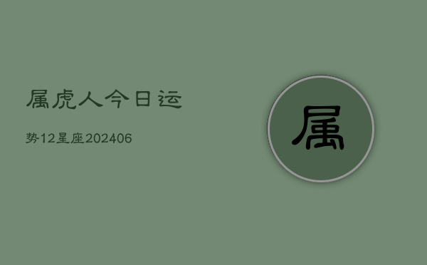 属虎人今日运势12星座(6月22日)  第1张
