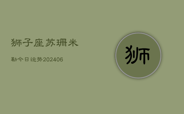 狮子座苏珊米勒今日运势(6月22日)  第1张