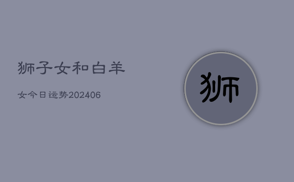 狮子女和白羊女今日运势(6月22日)  第1张