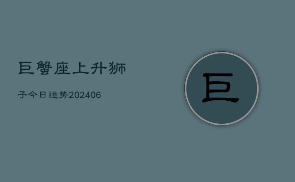 巨蟹座上升狮子今日运势(6月22日)  第1张