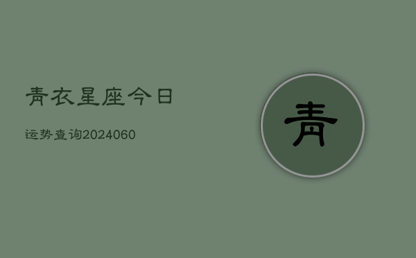 青衣星座今日运势查询(6月22日)  第1张