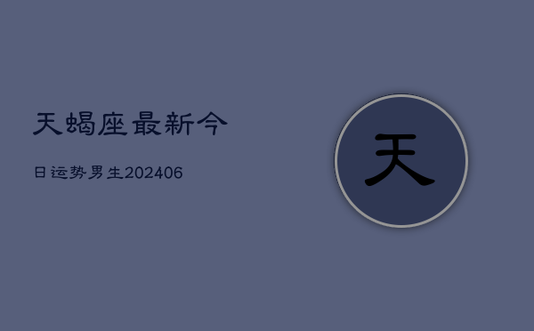 天蝎座最新今日运势男生(6月22日)