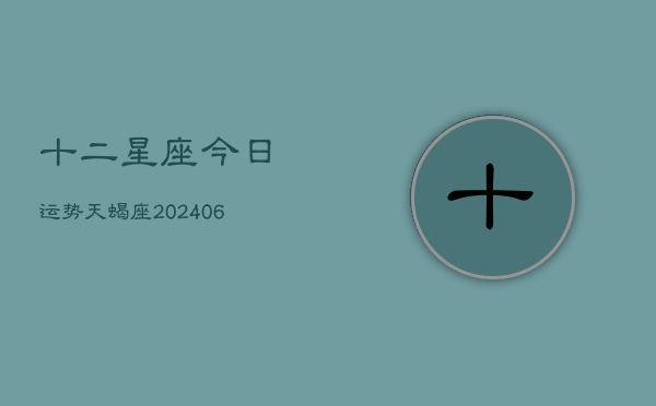 十二星座今日运势天蝎座(6月22日)