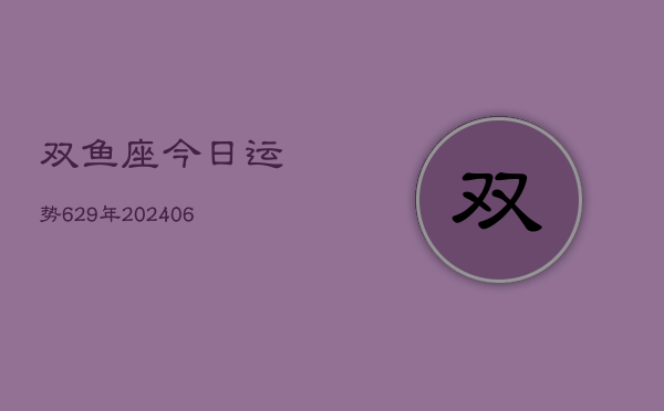 双鱼座今日运势629年(6月22日)  第1张