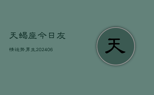 天蝎座今日友情运势男生(6月22日)  第1张