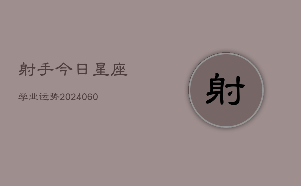 射手今日星座学业运势(6月22日)  第1张