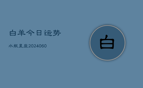 白羊今日运势水瓶星座(6月22日)  第1张