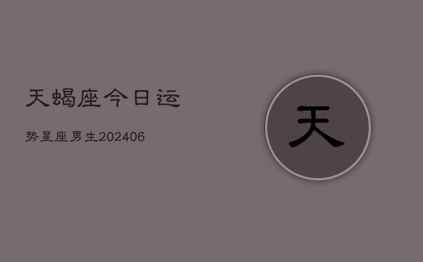 天蝎座今日运势星座男生(6月22日)  第1张