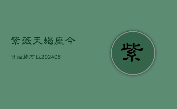 紫薇天蝎座今日运势方位(6月22日)  第1张