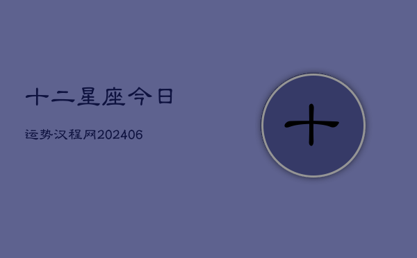 十二星座今日运势汉程网(6月22日)