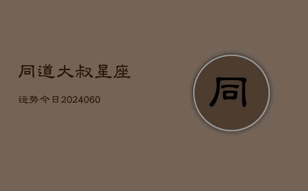同道大叔星座运势今日(6月22日)  第1张