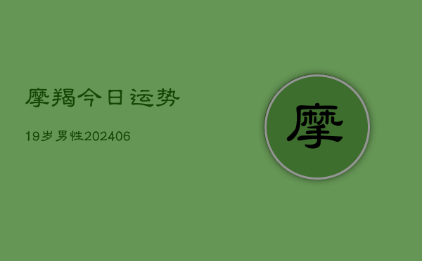 摩羯今日运势19岁男性(6月22日)  第1张