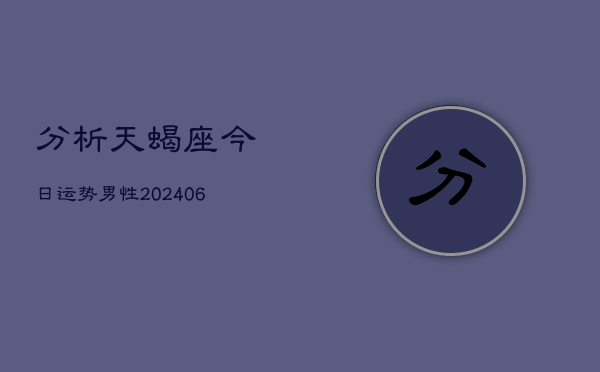 分析天蝎座今日运势男性(6月22日)  第1张