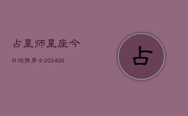 占星师星座今日运势男士(6月22日)  第1张