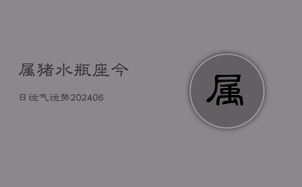 属猪水瓶座今日运气运势(6月15日)  第1张