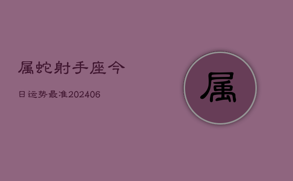 属蛇射手座今日运势最准(6月15日)  第1张