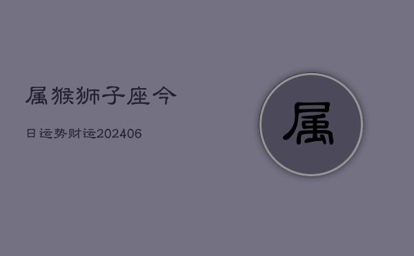 属猴狮子座今日运势财运(6月15日)  第1张