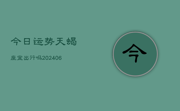 今日运势天蝎座宜出行吗(6月15日)