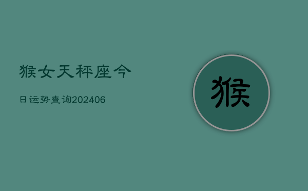 猴女天秤座今日运势查询(6月15日)  第1张