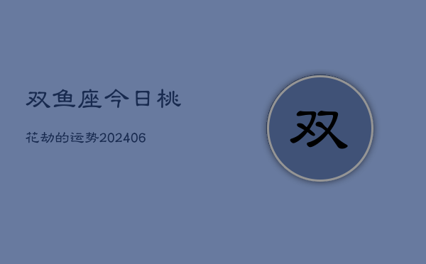 双鱼座今日桃花劫的运势(6月15日)  第1张
