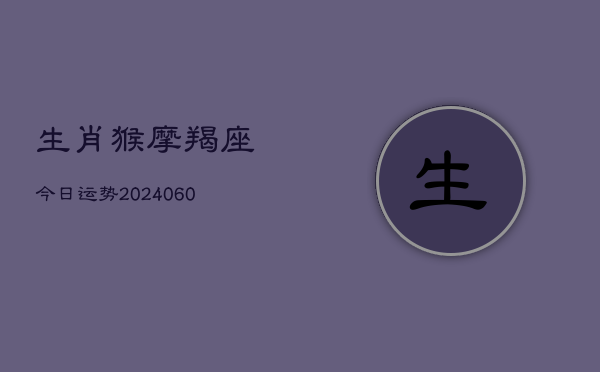 生肖猴摩羯座今日运势(6月15日)  第1张