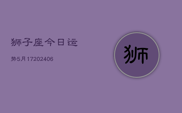 狮子座今日运势5月17(6月15日)  第1张