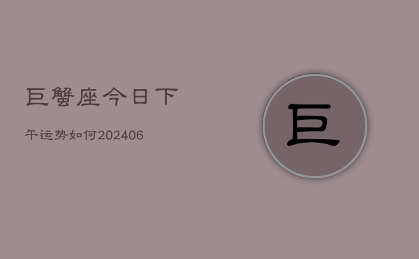 巨蟹座今日下午运势如何(6月15日)  第1张