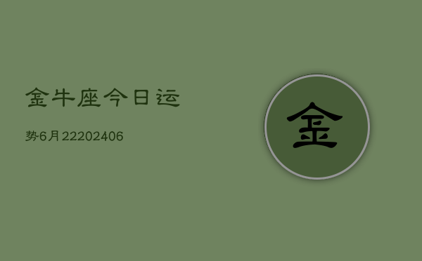 金牛座今日运势6月22(6月15日)  第1张