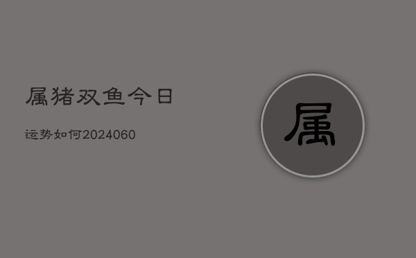 属猪双鱼今日运势如何(7月20日)  第1张