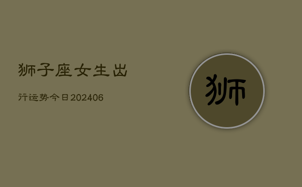 狮子座女生出行运势今日(7月20日)  第1张