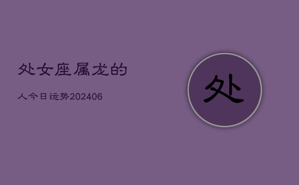 处女座属龙的人今日运势(7月20日)  第1张