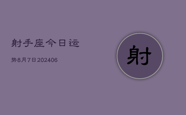 射手座今日运势8月7日(7月20日)  第1张