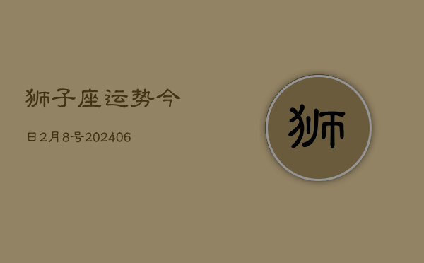狮子座运势今日2月8号(7月20日)  第1张