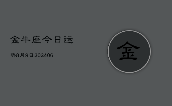 金牛座今日运势8月9日(7月20日)  第1张